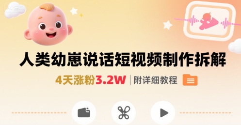 拆解人类幼崽宝宝要说话短视频制作，4天涨粉3.2W，附详细教程|云雀资源分享