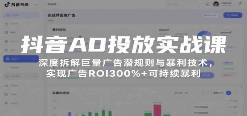 抖音AD投放实战课,深度拆解巨量广告潜规则与暴利技术,实现广告ROI300%+可持续暴利|云雀资源分享