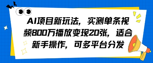 AI项目新玩法，实测单条视频800W播放变现20张，适合新手操作，可多平台分发|云雀资源分享