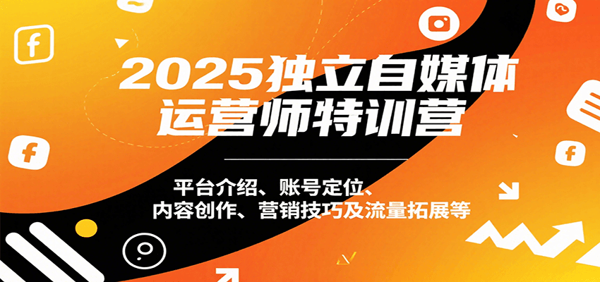 2025独立自媒体运营师特训营：平台介绍、账号定位、内容创作、营销技巧及流量拓展等|云雀资源分享