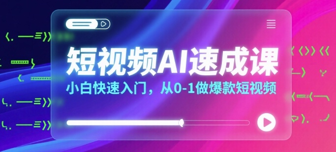 短视频AI速成课，小白快速入门，从0-1做爆款短视频|云雀资源分享