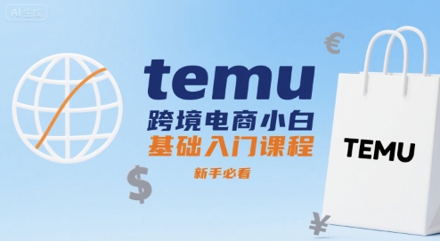 temu跨境电商小白基础入门课程，新手必看|云雀资源分享