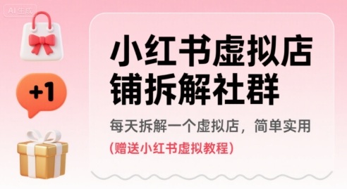 小红书虚拟店铺拆解社群，每天拆解一个虚拟店，简单实用(赠送小红书虚拟教程)|云雀资源分享