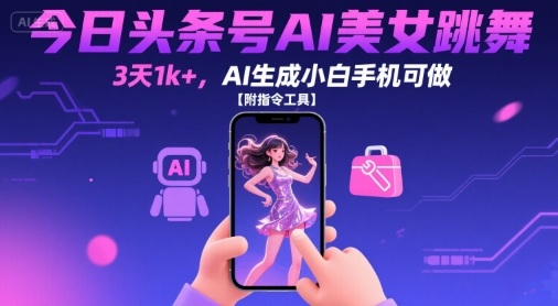 今日头条号AI美女跳舞，3天1k+，AI生成小白手机可做【附指令工具】|云雀资源分享