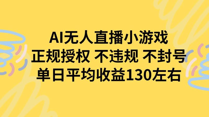 AI无人播小游戏，正规授权不违规 不封号，单日平均收益130左右|云雀资源分享