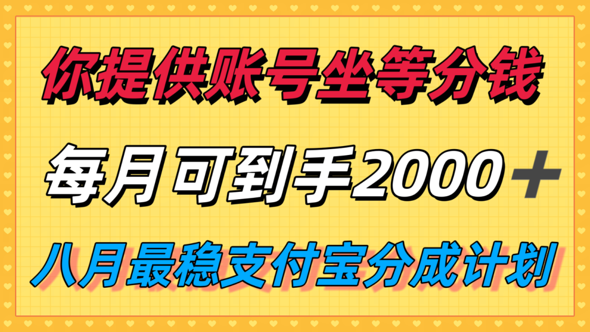 你提供账号我们发视频，每月到手2k＋，八月最稳支付宝分成计划玩法来袭！|云雀资源分享