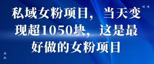 私域女粉项目，当天变现超1k，这是最好做的女粉项目，可放大操作|云雀资源分享