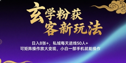 玄学粉获客新玩法日入8张+， 私域每天进线50人+，可矩阵操作放大变现，小白一部手机就能操作|云雀资源分享