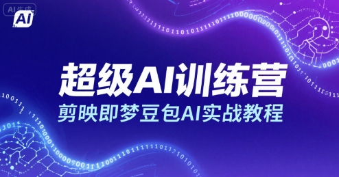 超级AI训练营，剪映即梦豆包AI实战教程|云雀资源分享
