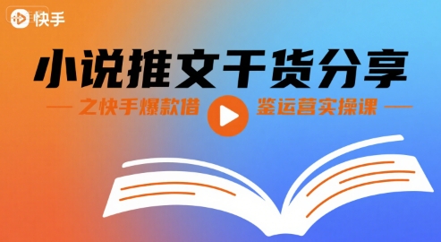 小说推文干货分享之快手爆款借鉴运营实操课|云雀资源分享