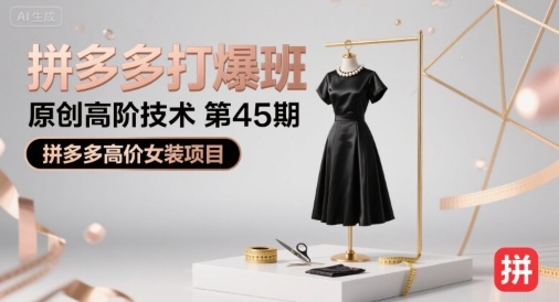 拼多多打爆班原创高阶技术第45期，拼多多高价女装项目|云雀资源分享