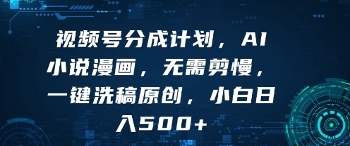 视频号分成计划，AI小说漫画，无需剪慢，一键洗稿原创，小白日入多张|云雀资源分享