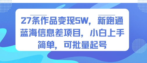 27条作品变现5W，新跑通蓝海信息差项目，小白上手简单，可批量起号|云雀资源分享
