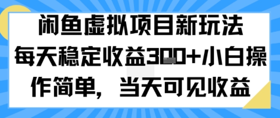 闲鱼虚拟项目新玩法，每天稳定收益3张+，小白操作简单，当天可见收益|云雀资源分享