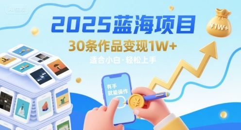 2025蓝海项目30条作品 变现1w+ 有手就能操作适合小白做|云雀资源分享