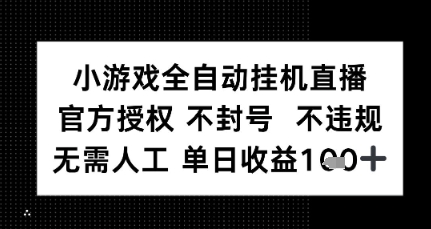 小游戏全自动挂G直播，官方授权 不违规不封号，无需人工单日收益1张+|云雀资源分享