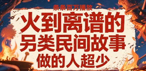 火到离谱的另类民间故事，条条百W播放，做的人超少|云雀资源分享
