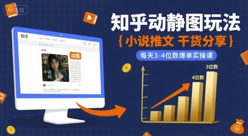 小说推文干货分享之知乎动静图玩法，每天3-4位数爆单实操课|云雀资源分享