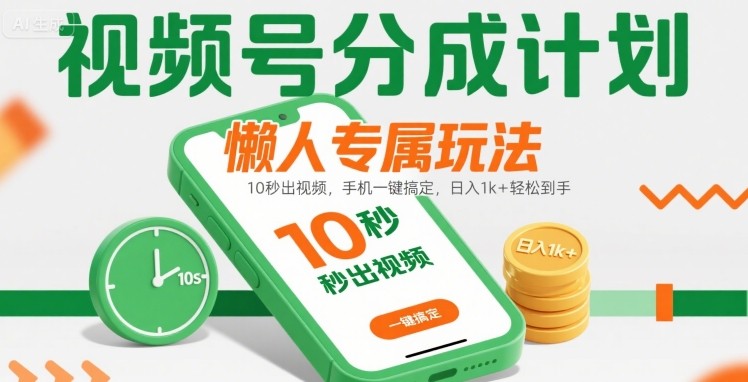 视频号分成计划懒人专属玩法：10 秒出视频，手机一键搞定，日入1k+ 轻松到手【揭秘】|云雀资源分享