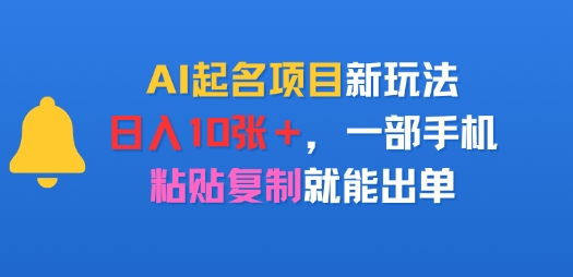 AI起名项目新玩法，日入多张，一部手机，粘贴复制就能出单|云雀资源分享