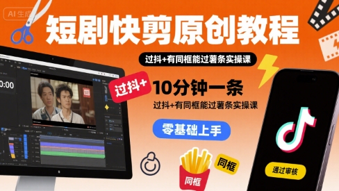 短剧快剪原创教程，10分钟一条，过抖+有同框能过薯条实操课|云雀资源分享