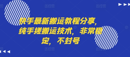 快手最新搬运教程分享，纯手搓搬运技术，非常稳定，不封号|云雀资源分享