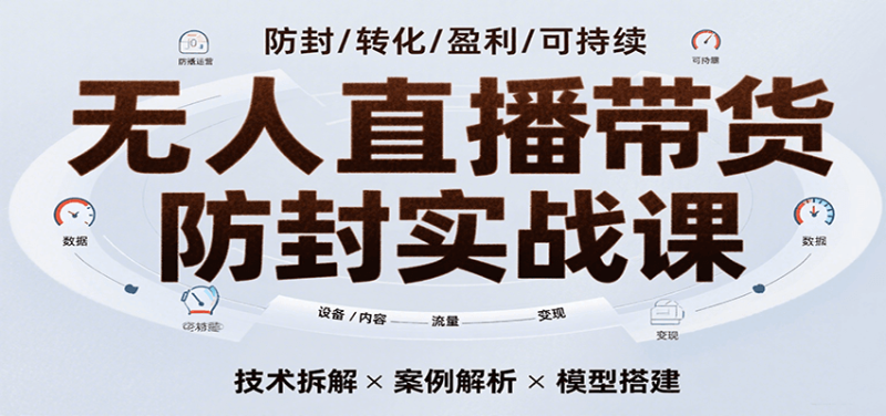 无人直播带货防封实战课，7天掌握高转化直播技术，实现单场GMV破万可持续模型|云雀资源分享