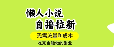 懒人小说自撸拉新，无需流量，一个账号一条作品就可以打爆收益，在家也能轻松做的副业【揭秘】|云雀资源分享