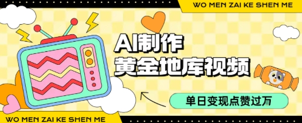 用AI制作黄金地库视频，单日变现1k+，条条点赞过W|云雀资源分享