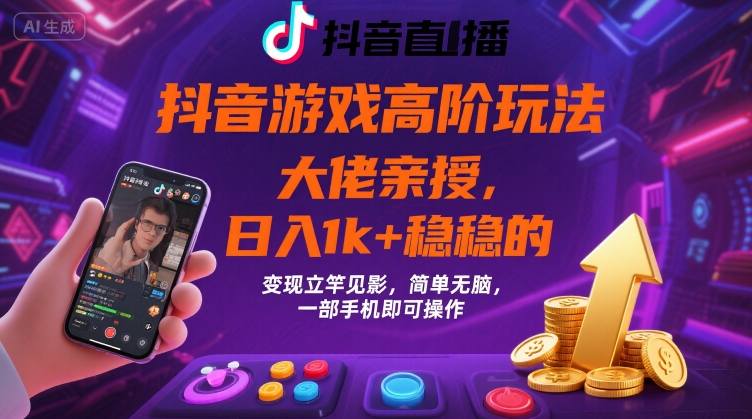 抖音游戏大佬高阶玩法，日入 1k + 稳稳的，变现立竿见影，简单无脑，一部手机即可操作【揭秘】|云雀资源分享
