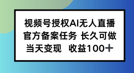 视频号授权AI无人挂播任务，长久稳定 官方备案任务，当天上手日入100+|云雀资源分享