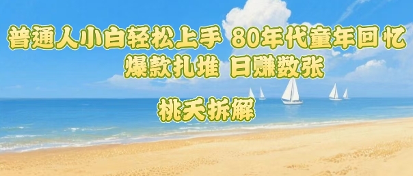 普通人小白轻松上手 80年代童年回忆杀，爆款扎堆，日入数张|云雀资源分享