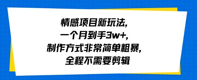 情感项目新玩法，一个月到手3w+，制作方式非常简单粗暴，全程不需要剪辑|云雀资源分享