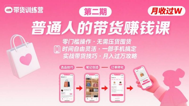 小红书带货第二期训练营,普通人月收过W的带货课,时间自由,零门槛无压货,一部手机即可操作|云雀资源分享