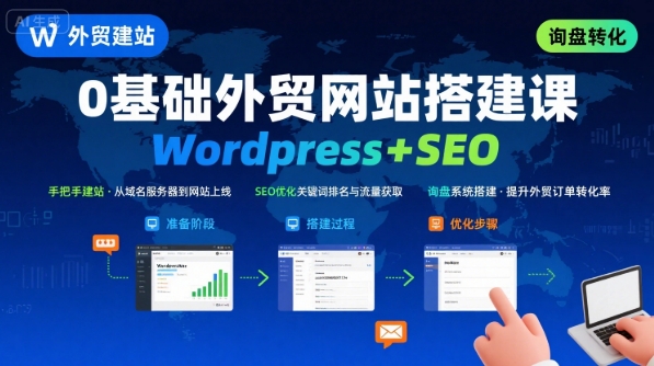 WordPress外贸建站+SEO优化课程，手把手教你从0到1搭建可获得询盘的外贸网站|云雀资源分享