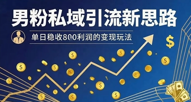 男粉私域引流新思路，单日稳收8张利润的变现玩法|云雀资源分享