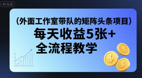 外面工作室带队的矩阵头条挂G项目，每天收益5张+，全流程教学【附全套工具】|云雀资源分享