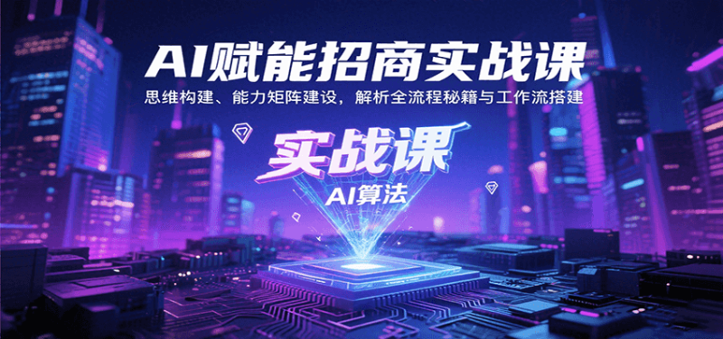 AI赋能招商实战课：思维构建、能力矩阵建设，解析全流程秘籍与工作流搭建|云雀资源分享