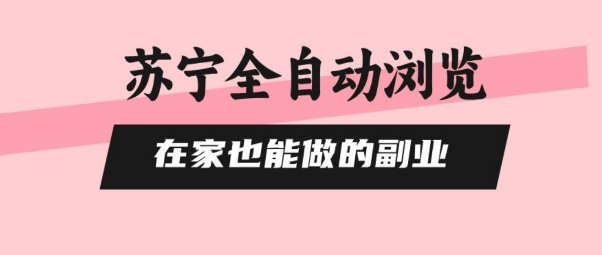 苏宁全自动浏览，在家也能做的副业，无需人工，0风控，单机日入5张+，直接矩阵开干【揭秘】|云雀资源分享