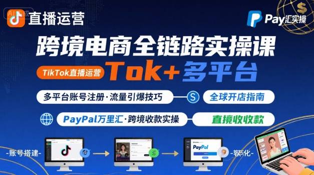 跨境电商线上课，TikTok 直播运营 + 多平台账号注册 + PayPal 万里汇实操教程|云雀资源分享