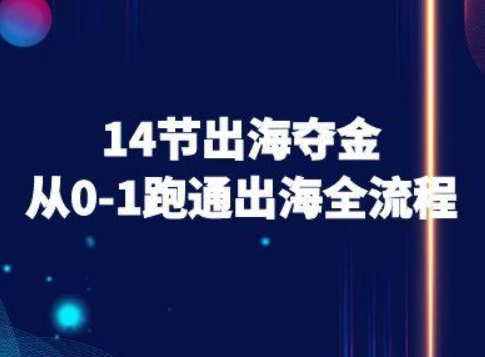 14节出海夺金从0-1跑通出海全流程-跨境电商教程|云雀资源分享