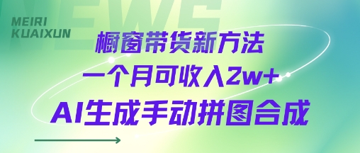 橱窗带货新方法一个月可收入2w+AI生成手动拼图合成|云雀资源分享