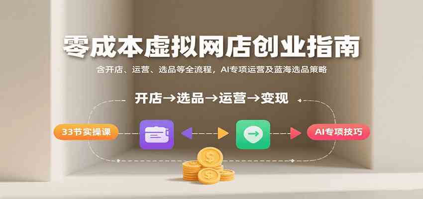 零成本虚拟网店创业指南，含开店、运营、选品等全流程， AI专项运营及蓝海选品策略|云雀资源分享