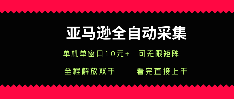 亚马逊全自动采集，单机单窗口一天10+，可无限矩阵去做【揭秘】|云雀资源分享