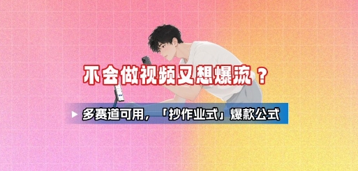 不会做视频又想爆流？多赛道可用，「抄作业式」爆款公式|云雀资源分享