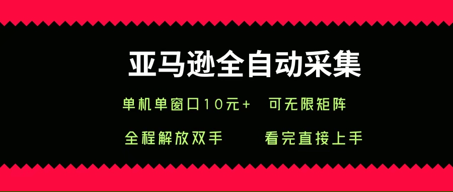 亚马逊全自动采集，单机单窗口一天10+，可无限矩阵去做|云雀资源分享