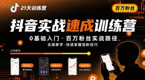 21天抖音实操训练营0基础，抖音百万粉丝实战速成|云雀资源分享