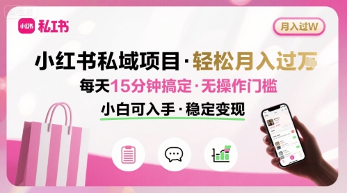 小红书私域项目 月入过W非常轻松 每天15分钟即可搞定，无任何操作门槛，小白可入手|云雀资源分享