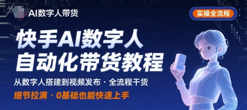 快手AI数字人自动化视频带货实操全流程，干货满满，细节拉满|云雀资源分享