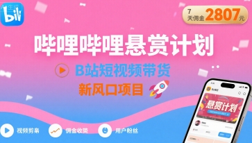 哔哩哔哩悬赏计划，B站短视频带货，7天佣金2807，新风口项目|云雀资源分享